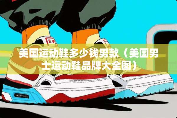 美国运动鞋多少钱男款（美国男士运动鞋品牌大全图）