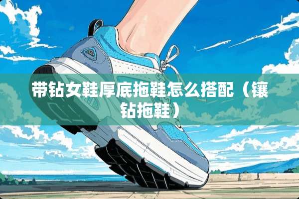 带钻女鞋厚底拖鞋怎么搭配（镶钻拖鞋）
