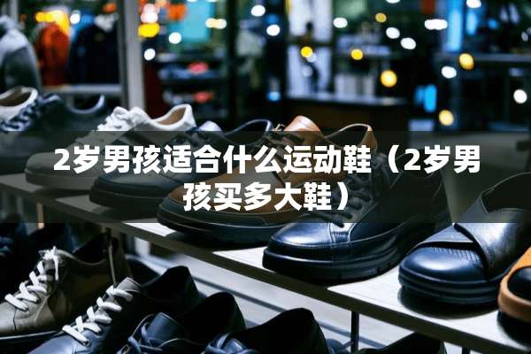 2岁男孩适合什么运动鞋（2岁男孩买多大鞋）