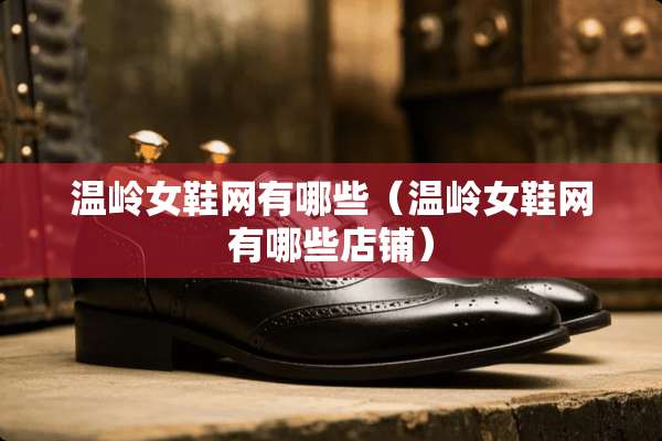 温岭女鞋网有哪些（温岭女鞋网有哪些店铺）