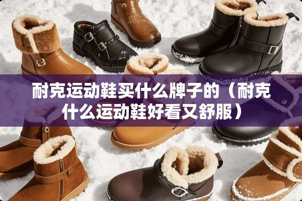 耐克运动鞋买什么牌子的（耐克什么运动鞋好看又舒服）