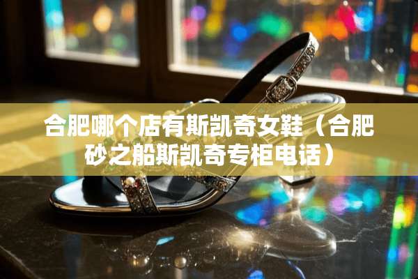 合肥哪个店有斯凯奇女鞋（合肥砂之船斯凯奇专柜电话）