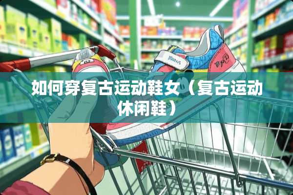 如何穿复古运动鞋女（复古运动休闲鞋）