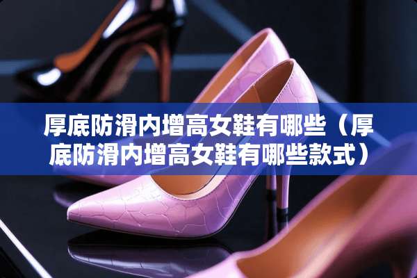 厚底防滑内增高女鞋有哪些（厚底防滑内增高女鞋有哪些款式）