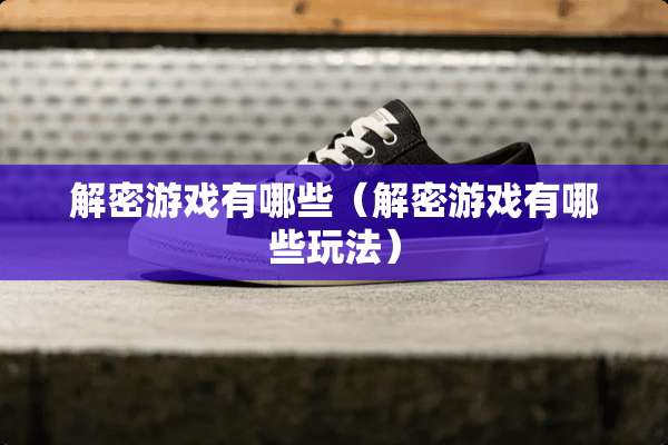 解密游戏有哪些（解密游戏有哪些玩法）