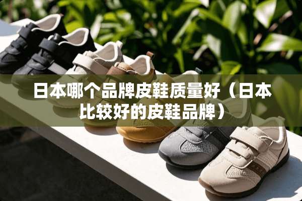 日本哪个品牌皮鞋质量好（日本比较好的皮鞋品牌）