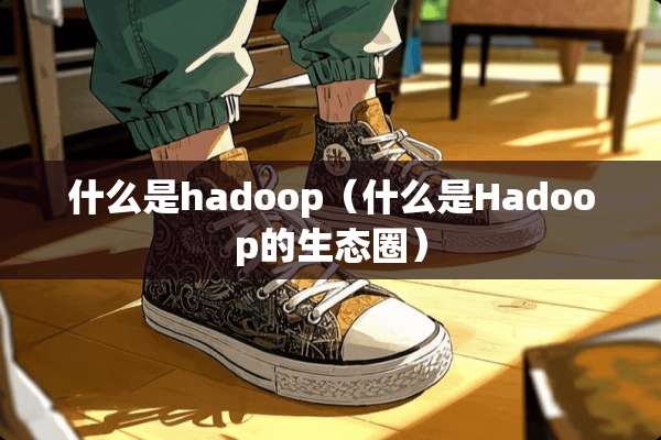 什么是hadoop（什么是Hadoop的生态圈）