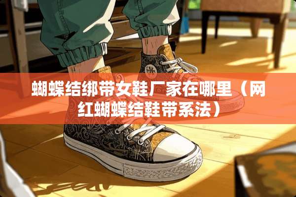 蝴蝶结绑带女鞋厂家在哪里（网红蝴蝶结鞋带系法）