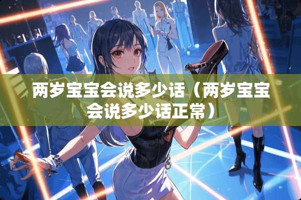 两岁宝宝会说多少话（两岁宝宝会说多少话正常）