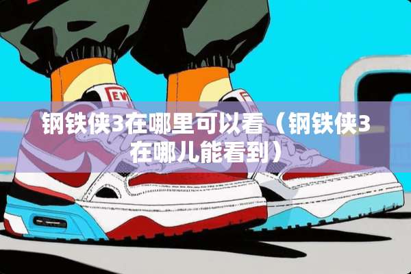 钢铁侠3在哪里可以看（钢铁侠3在哪儿能看到）