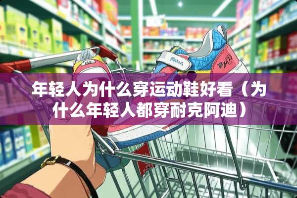 年轻人为什么穿运动鞋好看（为什么年轻人都穿耐克阿迪）