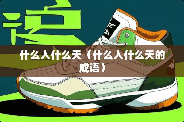 什么人什么天（什么人什么天的成语）