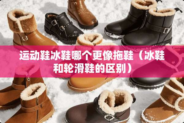 运动鞋冰鞋哪个更像拖鞋（冰鞋和轮滑鞋的区别）