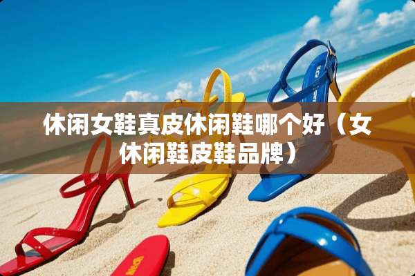 休闲女鞋真皮休闲鞋哪个好（女休闲鞋皮鞋品牌）