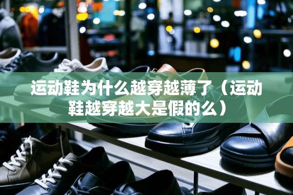 运动鞋为什么越穿越薄了（运动鞋越穿越大是假的么）