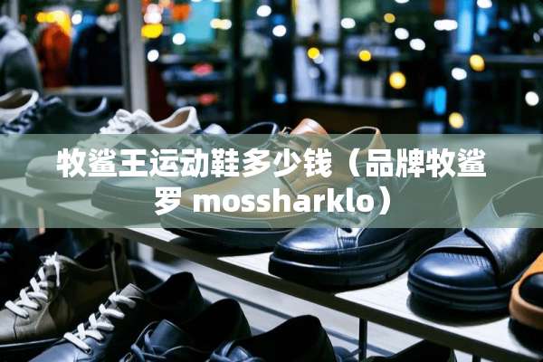 牧鲨王运动鞋多少钱（品牌牧鲨罗 mossharklo）
