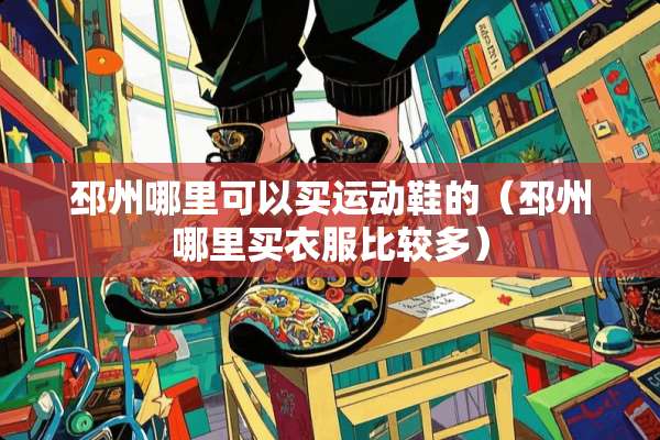邳州哪里可以买运动鞋的（邳州哪里买衣服比较多）