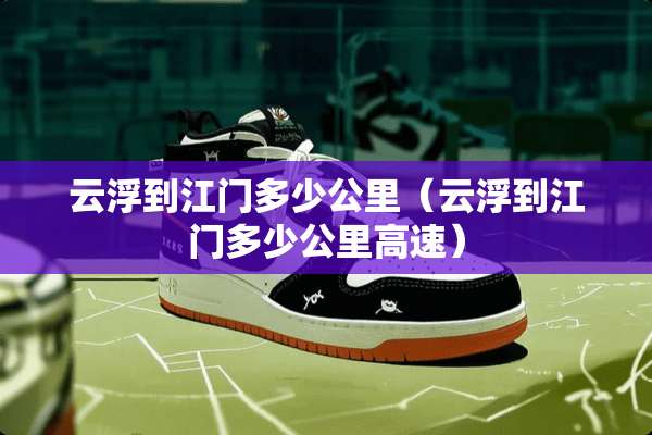 云浮到江门多少公里（云浮到江门多少公里高速）