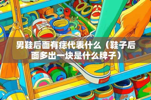 男鞋后面有痣代表什么（鞋子后面多出一块是什么牌子）