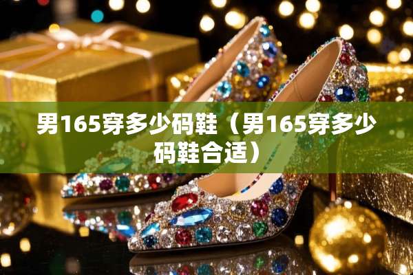 男165穿多少码鞋（男165穿多少码鞋合适）