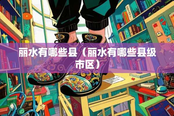 丽水有哪些县（丽水有哪些县级市区）