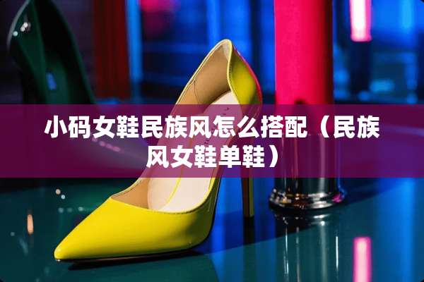 小码女鞋民族风怎么搭配（民族风女鞋单鞋）