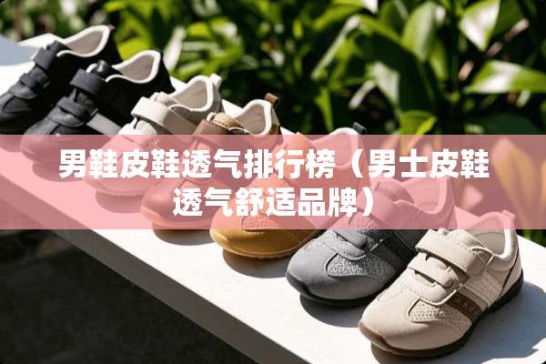 男鞋皮鞋透气排行榜（男士皮鞋透气舒适品牌）