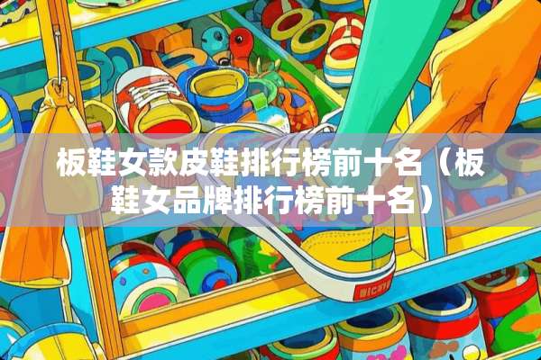 板鞋女款皮鞋排行榜前十名（板鞋女品牌排行榜前十名）