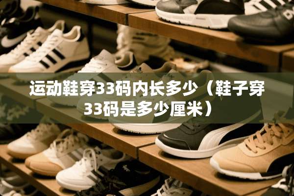 运动鞋穿33码内长多少（鞋子穿33码是多少厘米）