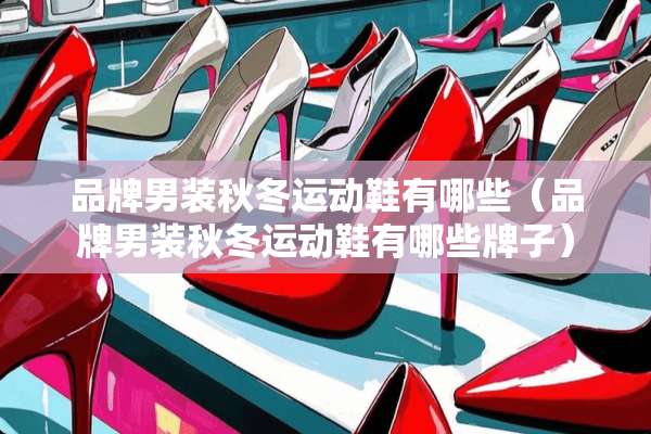 品牌男装秋冬运动鞋有哪些（品牌男装秋冬运动鞋有哪些牌子）
