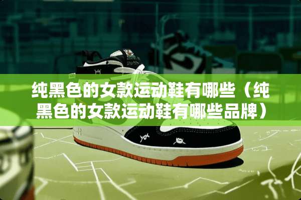 纯黑色的女款运动鞋有哪些（纯黑色的女款运动鞋有哪些品牌）