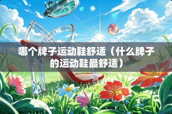 哪个牌子运动鞋舒适（什么牌子的运动鞋最舒适）