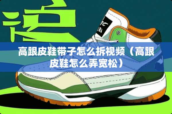 高跟皮鞋带子怎么拆视频（高跟皮鞋怎么弄宽松）