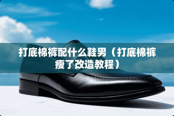 打底棉裤配什么鞋男（打底棉裤瘦了改造教程）
