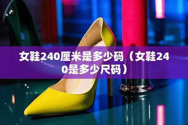 女鞋240厘米是多少码（女鞋240是多少尺码）