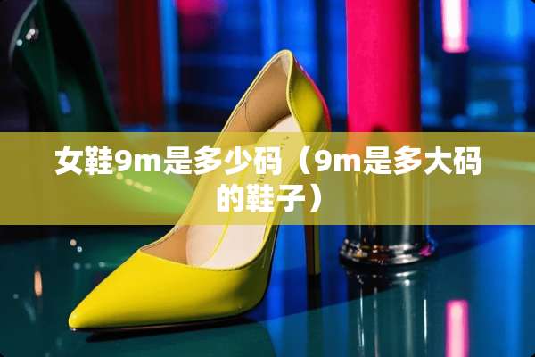 女鞋9m是多少码（9m是多大码的鞋子）