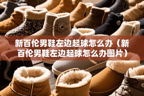 新百伦男鞋左边起球怎么办（新百伦男鞋左边起球怎么办图片）