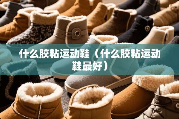 什么胶粘运动鞋（什么胶粘运动鞋最好）