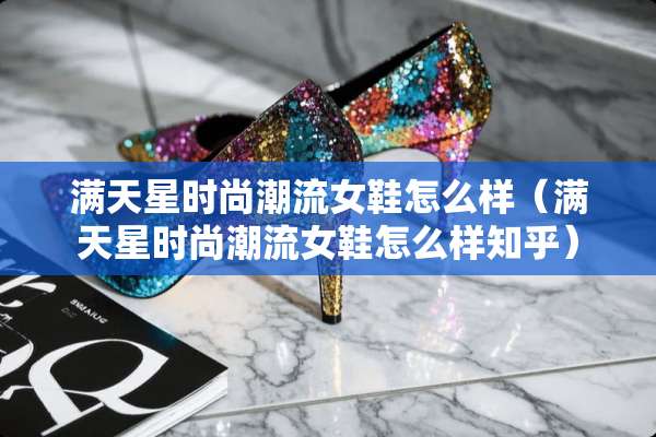 满天星时尚潮流女鞋怎么样（满天星时尚潮流女鞋怎么样知乎）