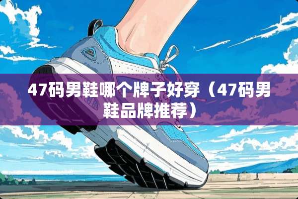 47码男鞋哪个牌子好穿（47码男鞋品牌推荐）
