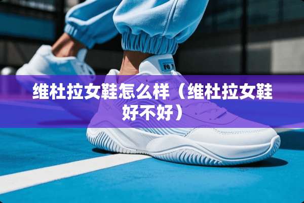 维杜拉女鞋怎么样（维杜拉女鞋好不好）