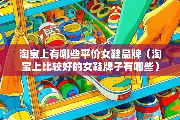 淘宝上有哪些平价女鞋品牌（淘宝上比较好的女鞋牌子有哪些）