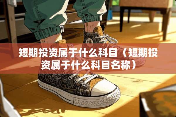 短期投资属于什么科目（短期投资属于什么科目名称）
