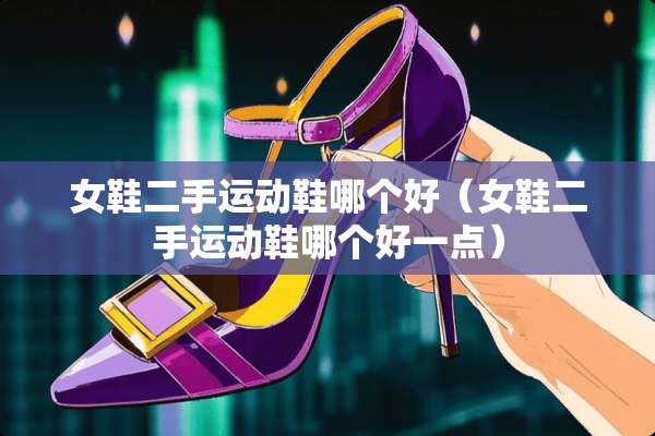 女鞋二手运动鞋哪个好（女鞋二手运动鞋哪个好一点）