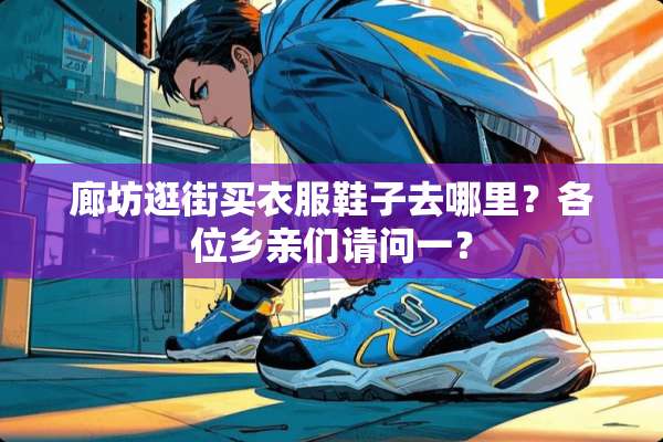 廊坊逛街买衣服鞋子去哪里？各位乡亲们请问一？