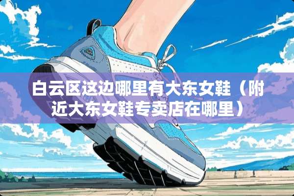 白云区这边哪里有大东女鞋（附近大东女鞋专卖店在哪里）