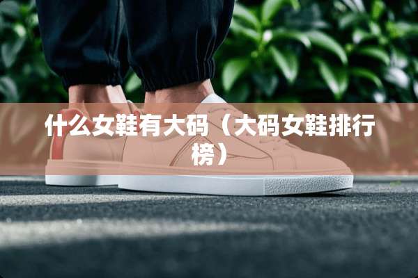 什么女鞋有大码（大码女鞋排行榜）