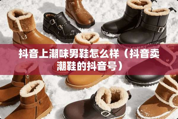 抖音上潮味男鞋怎么样（抖音卖潮鞋的抖音号）