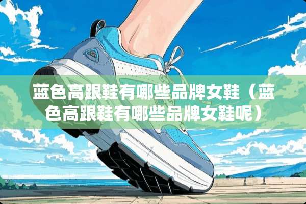 蓝色高跟鞋有哪些品牌女鞋（蓝色高跟鞋有哪些品牌女鞋呢）