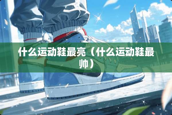 什么运动鞋最亮（什么运动鞋最帅）